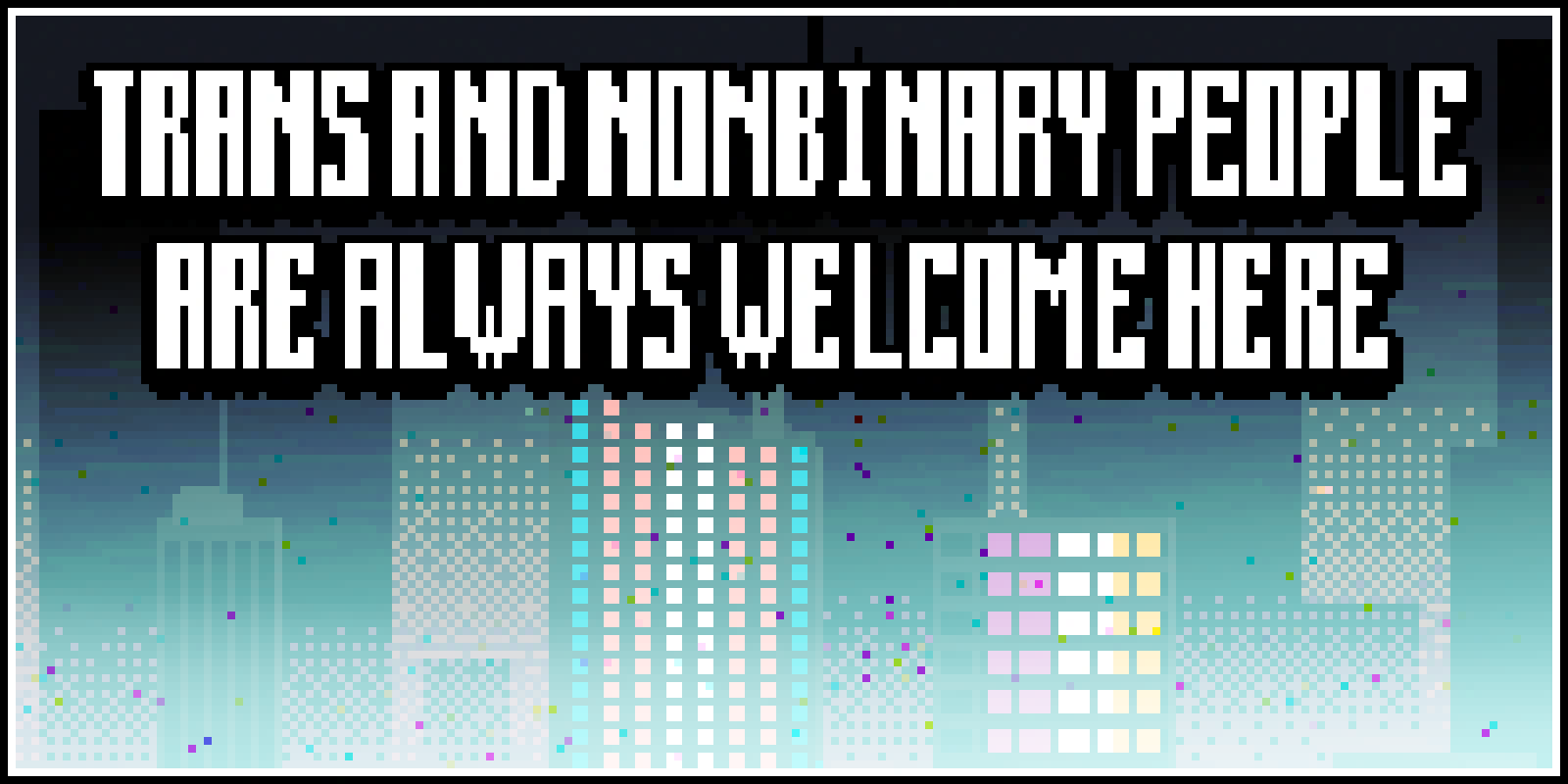 pixel art of a city with the words 'trans and nonbinary people are always welcome here'
